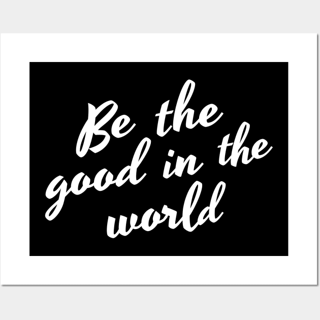 Be The Good In The World. Positive Affirmation Wall Art by That Cheeky Tee